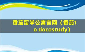 番茄留学公寓官网（番茄to docostudy）